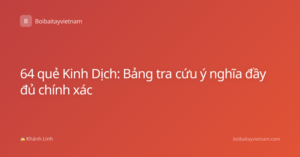 64 quẻ Kinh Dịch: Bảng tra cứu ý nghĩa đầy đủ chính xác