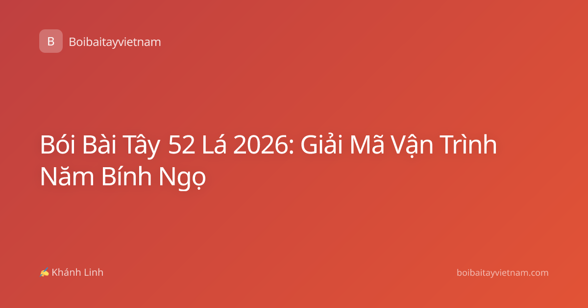 Bói Bài Tây 52 Lá 2026: Giải Mã Vận Trình Năm Bính Ngọ