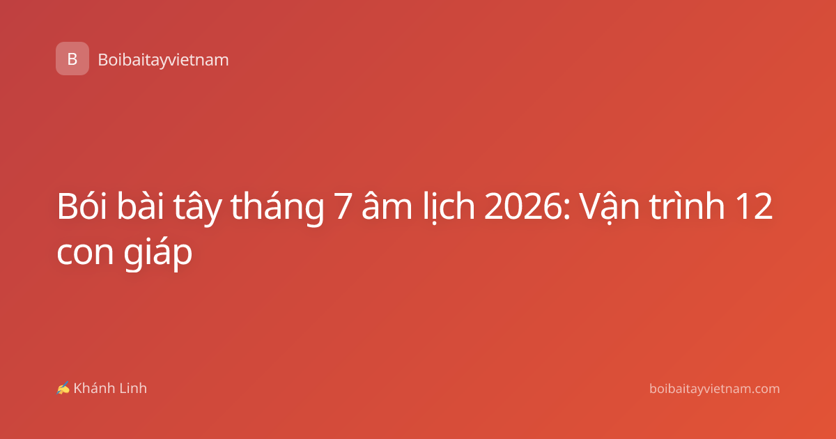 Bói bài tây tháng 7 âm lịch 2026: Vận trình 12 con giáp