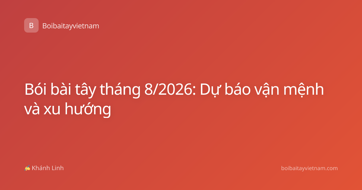 Bói bài tây tháng 8/2026: Dự báo vận mệnh và xu hướng