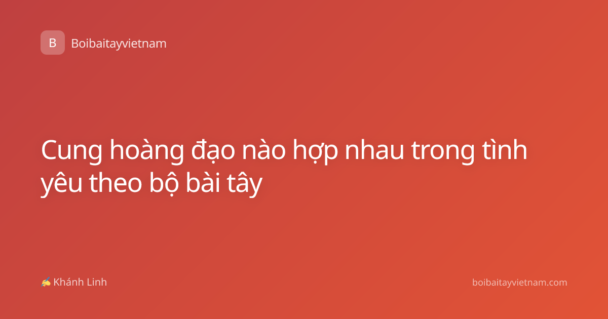 Cung hoàng đạo nào hợp nhau trong tình yêu theo bộ bài tây