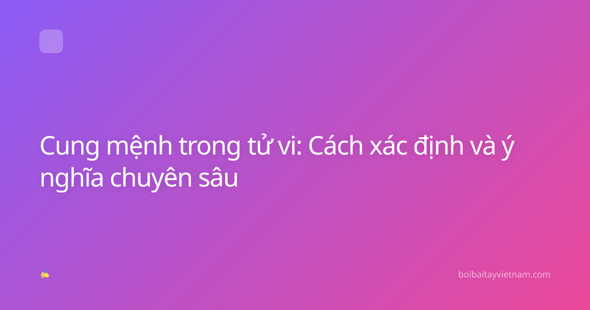Cung mệnh trong tử vi: Cách xác định và ý nghĩa chuyên sâu