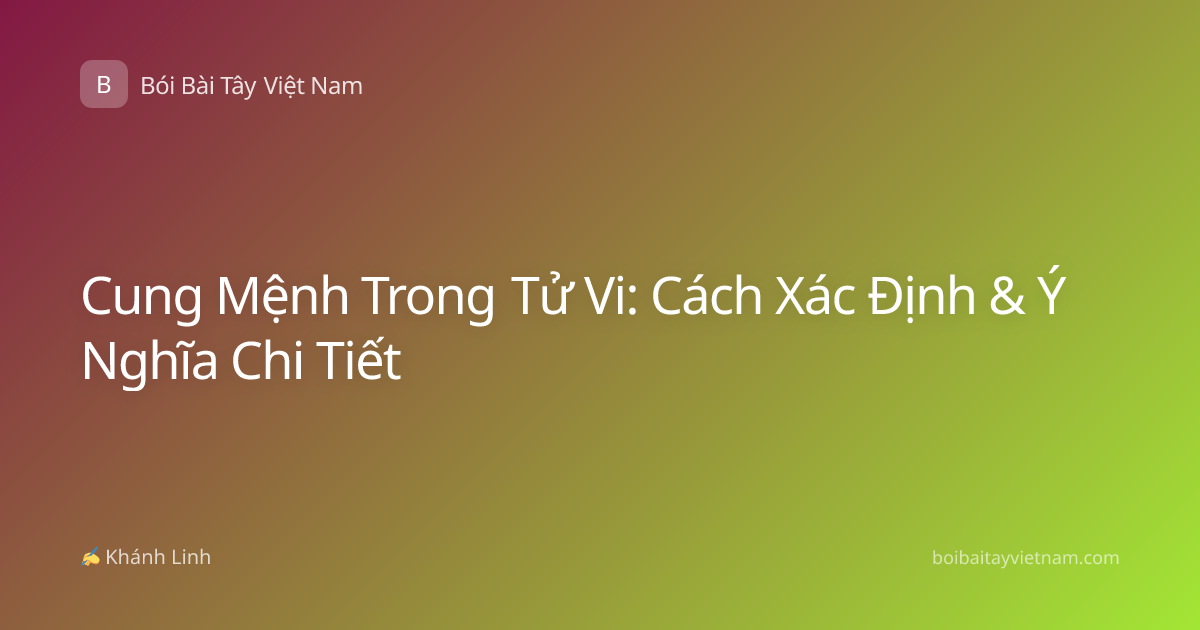Cung Mệnh Trong Tử Vi: Cách Xác Định & Ý Nghĩa Chi Tiết