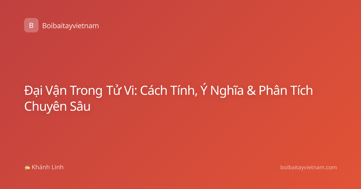 Đại Vận Trong Tử Vi: Cách Tính, Ý Nghĩa & Phân Tích Chuyên Sâu