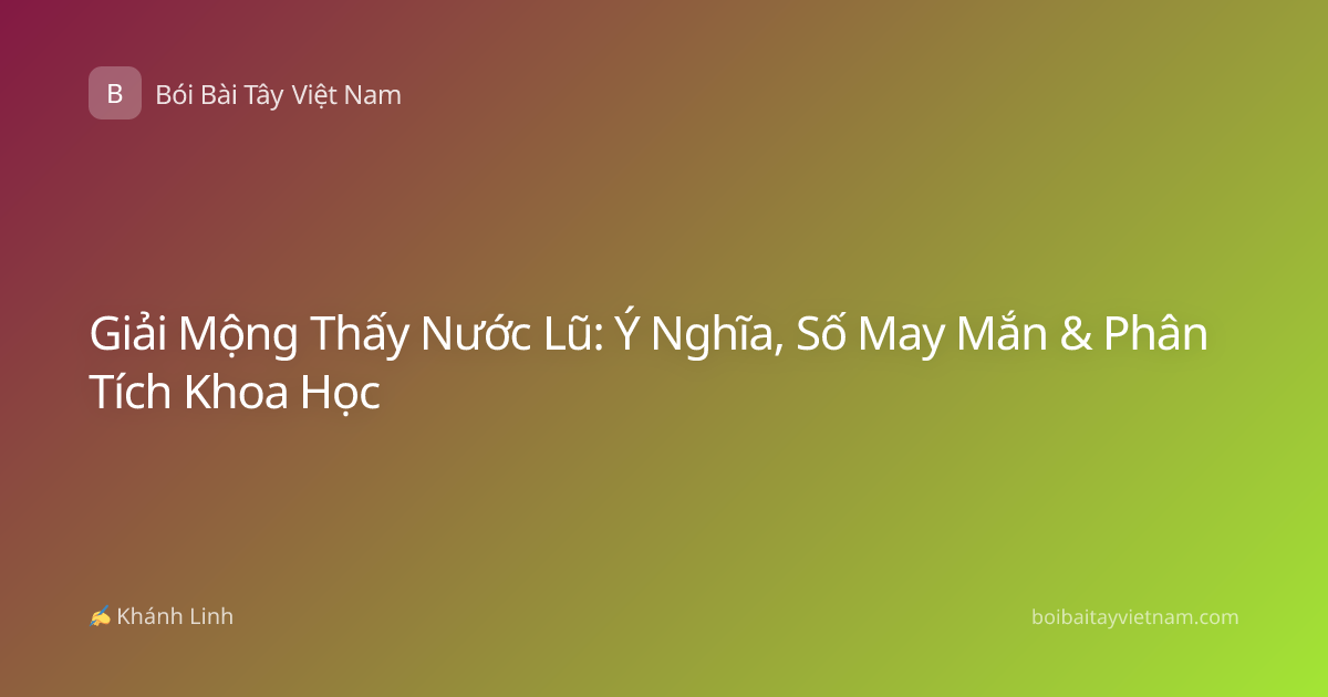 Giải Mộng Thấy Nước Lũ: Ý Nghĩa, Số May Mắn & Phân Tích Khoa Học