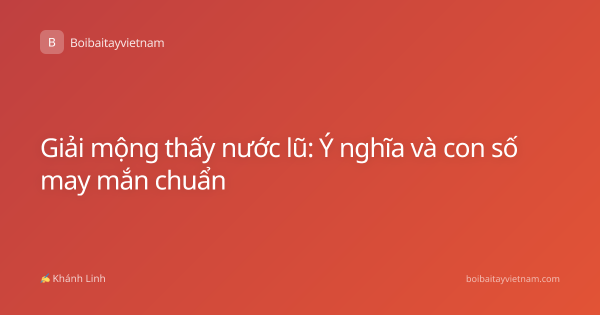 Giải mộng thấy nước lũ: Ý nghĩa và con số may mắn chuẩn