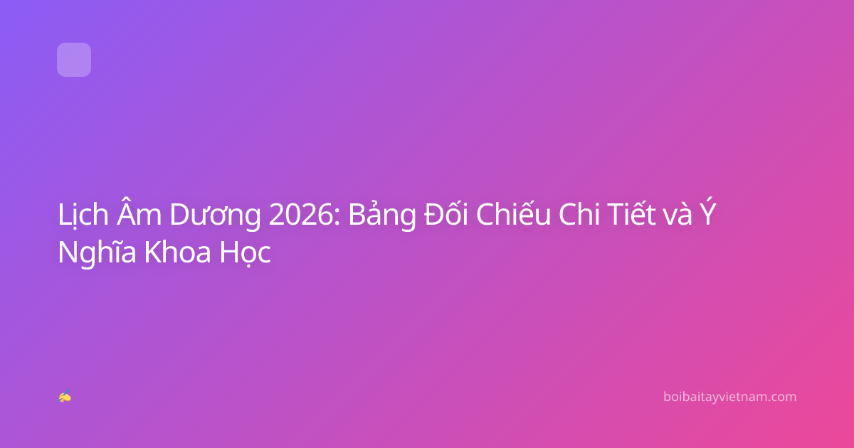 Lịch Âm Dương 2026: Bảng Đối Chiếu Chi Tiết và Ý Nghĩa Khoa Học