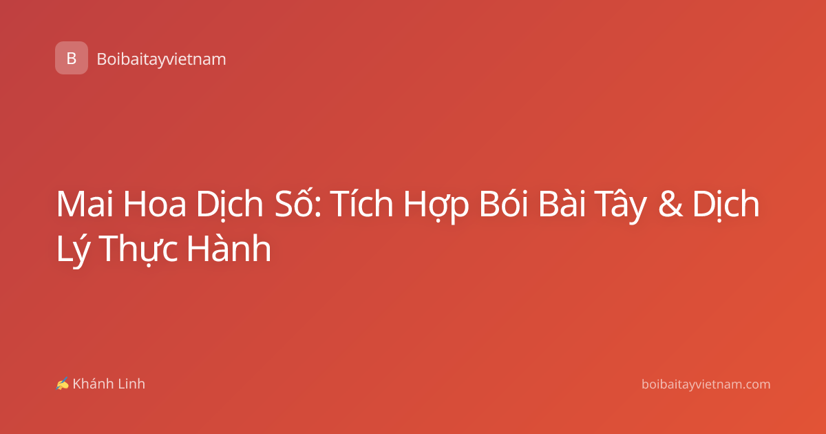 Mai Hoa Dịch Số: Tích Hợp Bói Bài Tây & Dịch Lý Thực Hành