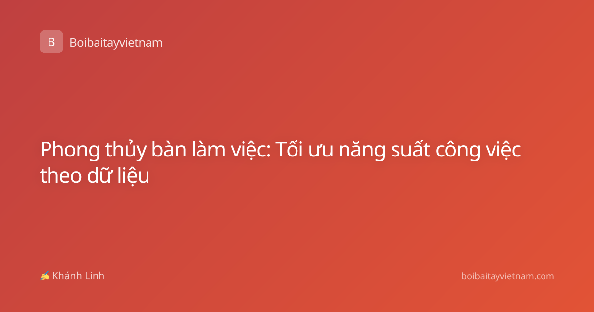 Phong thủy bàn làm việc: Tối ưu năng suất công việc theo dữ liệu