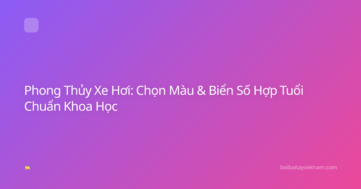 Phong Thủy Xe Hơi: Chọn Màu & Biển Số Hợp Tuổi Chuẩn Khoa Học