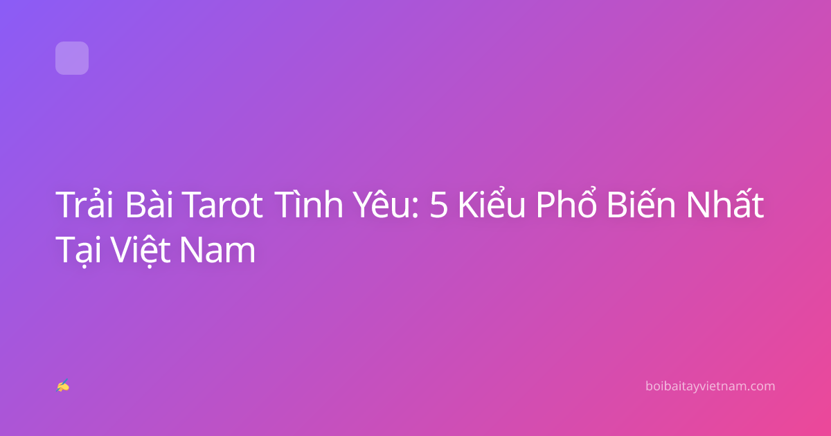 Trải Bài Tarot Tình Yêu: 5 Kiểu Phổ Biến Nhất Tại Việt Nam