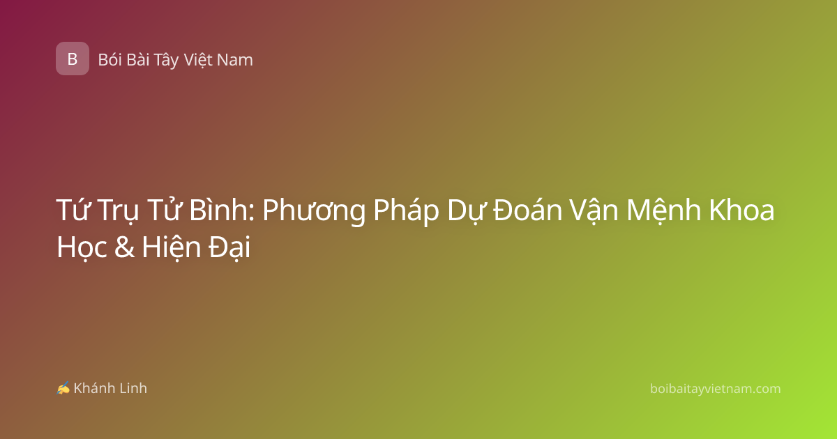 Tứ Trụ Tử Bình: Phương Pháp Dự Đoán Vận Mệnh Khoa Học & Hiện Đại